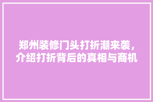 郑州装修门头打折潮来袭，介绍打折背后的真相与商机 室内设计