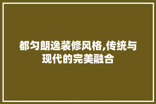 都匀朗逸装修风格,传统与现代的完美融合