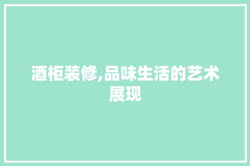 酒柜装修,品味生活的艺术展现 软装设计