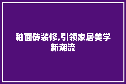 釉面砖装修,引领家居美学新潮流