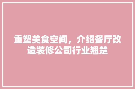 重塑美食空间，介绍餐厅改造装修公司行业翘楚 卧室装修
