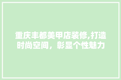 重庆丰都美甲店装修,打造时尚空间，彰显个性魅力 地板材料