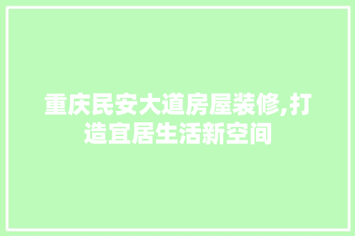 重庆民安大道房屋装修,打造宜居生活新空间 地板材料