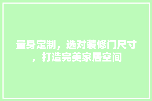 量身定制，选对装修门尺寸，打造完美家居空间
