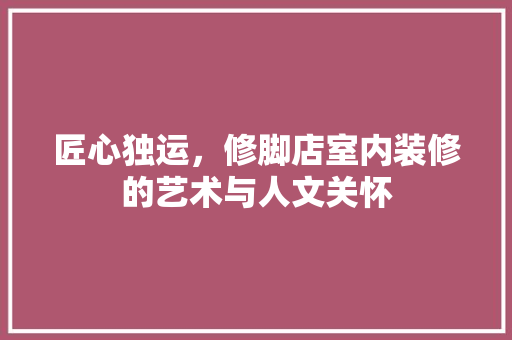 匠心独运，修脚店室内装修的艺术与人文关怀