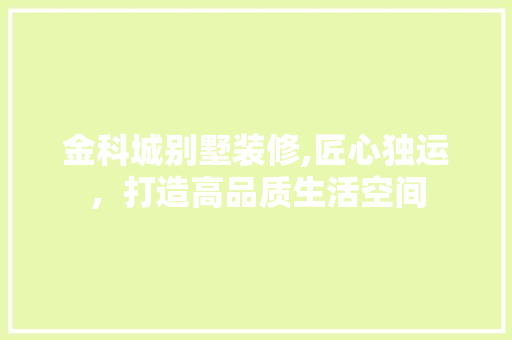 金科城别墅装修,匠心独运，打造高品质生活空间 地板材料