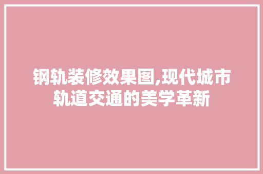钢轨装修效果图,现代城市轨道交通的美学革新 卧室装修