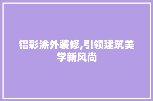 铝彩涂外装修,引领建筑美学新风尚 地板材料