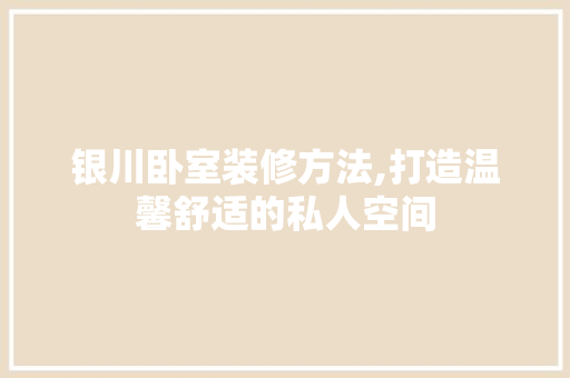银川卧室装修方法,打造温馨舒适的私人空间 木雕艺术