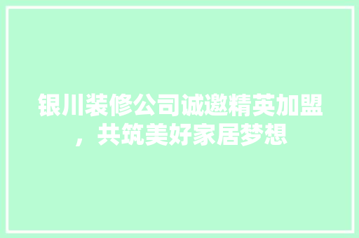 银川装修公司诚邀精英加盟，共筑美好家居梦想