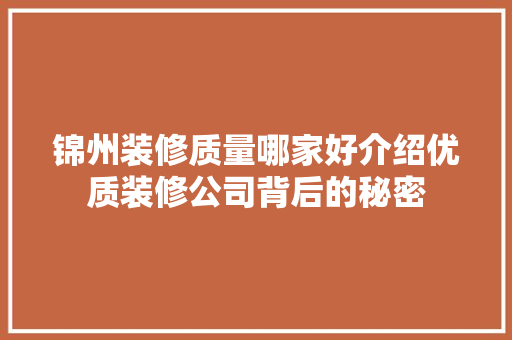 锦州装修质量哪家好介绍优质装修公司背后的秘密