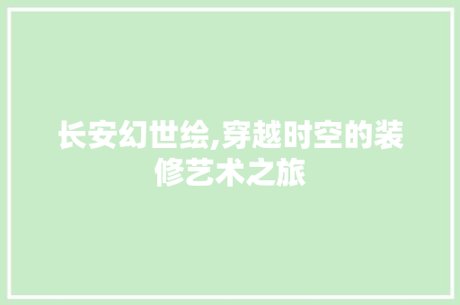 长安幻世绘,穿越时空的装修艺术之旅 现代风格装饰
