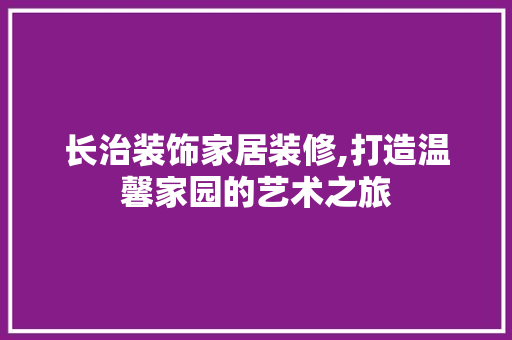 长治装饰家居装修,打造温馨家园的艺术之旅 中式风格装饰