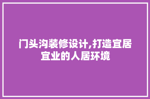 门头沟装修设计,打造宜居宜业的人居环境 客厅装修