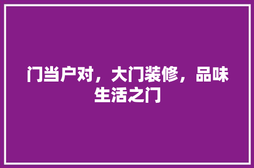 门当户对，大门装修，品味生活之门 软装设计