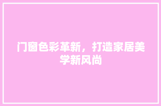 门窗色彩革新，打造家居美学新风尚 地板材料