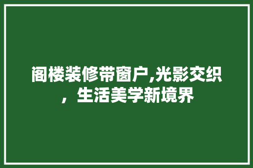 阁楼装修带窗户,光影交织，生活美学新境界 软装设计