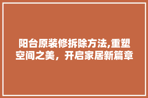 阳台原装修拆除方法,重塑空间之美，开启家居新篇章 软装设计
