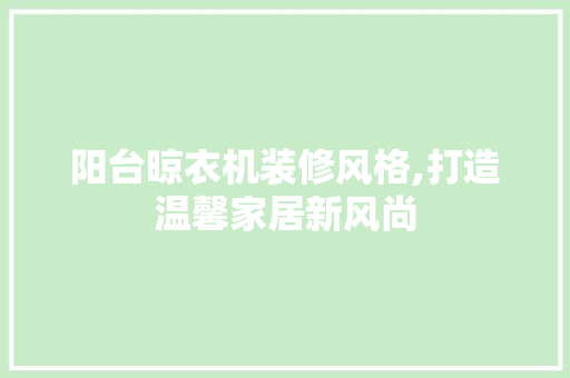 阳台晾衣机装修风格,打造温馨家居新风尚 室内设计