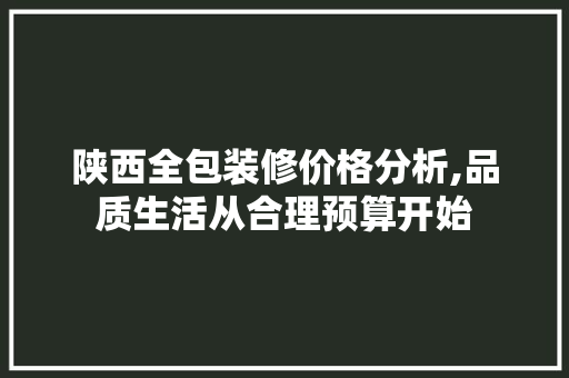 陕西全包装修价格分析,品质生活从合理预算开始 现代风格装饰