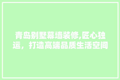 青岛别墅幕墙装修,匠心独运，打造高端品质生活空间