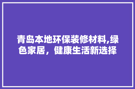 青岛本地环保装修材料,绿色家居，健康生活新选择 客厅装修