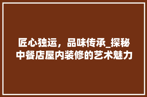 匠心独运，品味传承_探秘中餐店屋内装修的艺术魅力