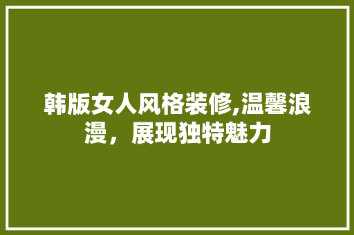韩版女人风格装修,温馨浪漫，展现独特魅力 客厅装修