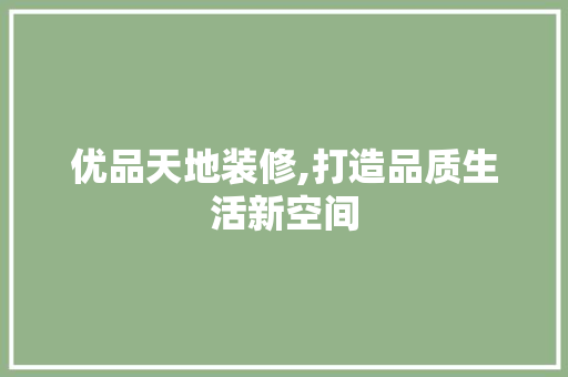 优品天地装修,打造品质生活新空间 室内设计