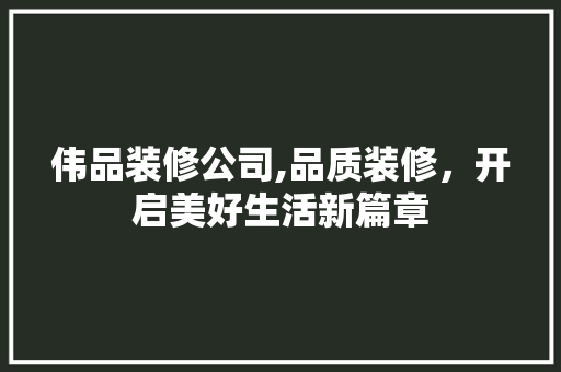 伟品装修公司,品质装修，开启美好生活新篇章 现代风格装饰
