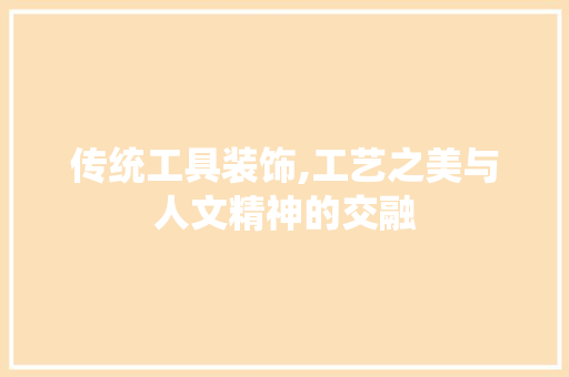 传统工具装饰,工艺之美与人文精神的交融 室内设计