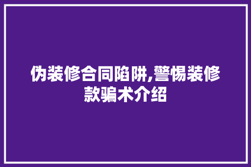 伪装修合同陷阱,警惕装修款骗术介绍 家居装修