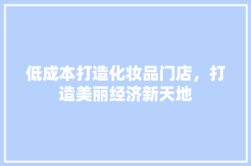 低成本打造化妆品门店，打造美丽经济新天地