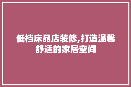 低档床品店装修,打造温馨舒适的家居空间 卧室装修