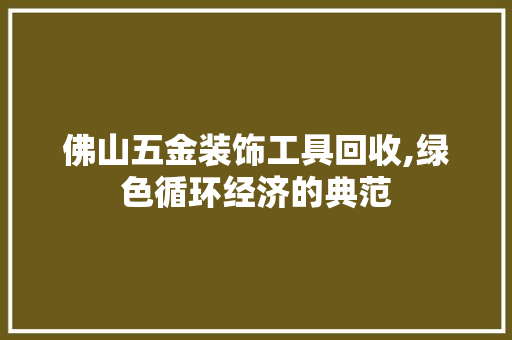 佛山五金装饰工具回收,绿色循环经济的典范 卧室装修