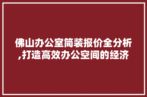 佛山办公室简装报价全分析,打造高效办公空间的经济之路