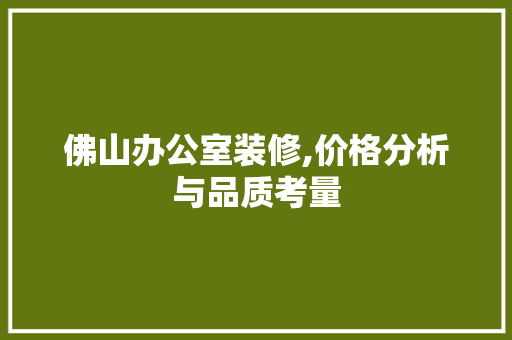 佛山办公室装修,价格分析与品质考量