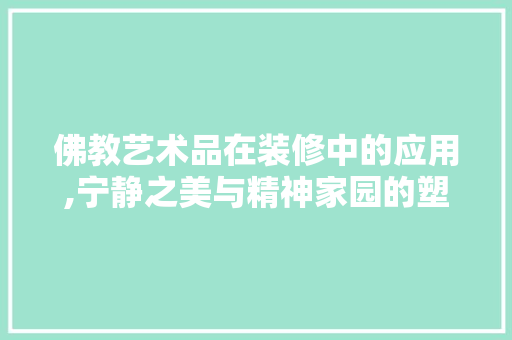 佛教艺术品在装修中的应用,宁静之美与精神家园的塑造 地板材料