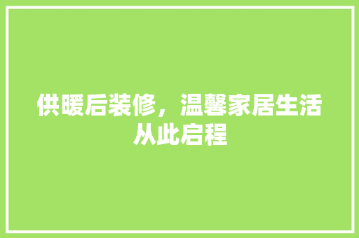 供暖后装修，温馨家居生活从此启程