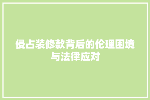 侵占装修款背后的伦理困境与法律应对 客厅装修