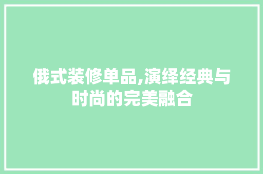 俄式装修单品,演绎经典与时尚的完美融合 木雕艺术
