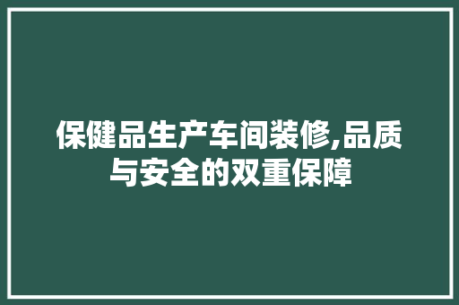 保健品生产车间装修,品质与安全的双重保障 卧室装修