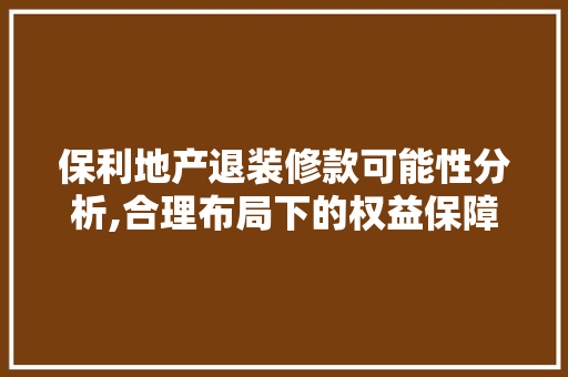 保利地产退装修款可能性分析,合理布局下的权益保障 客厅装修