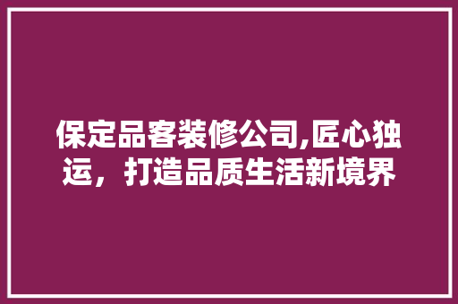 保定品客装修公司,匠心独运，打造品质生活新境界 软装设计