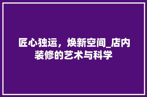 匠心独运，焕新空间_店内装修的艺术与科学 家居装修