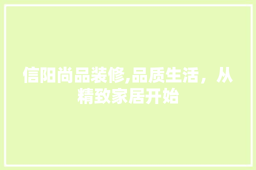 信阳尚品装修,品质生活，从精致家居开始