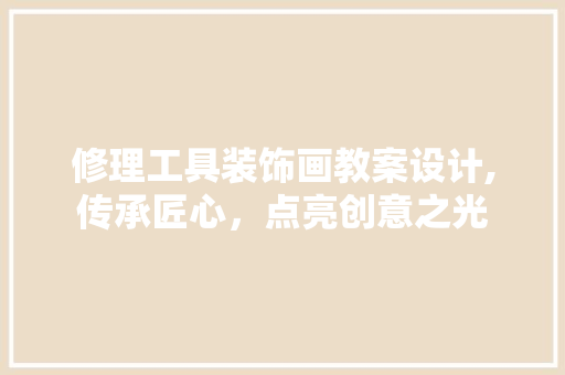 修理工具装饰画教案设计,传承匠心，点亮创意之光