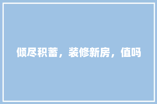 倾尽积蓄，装修新房，值吗 室内设计