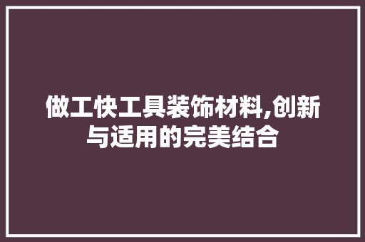 做工快工具装饰材料,创新与适用的完美结合 木雕艺术