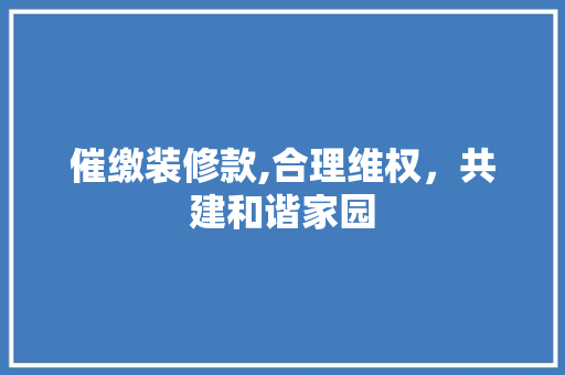 催缴装修款,合理维权，共建和谐家园